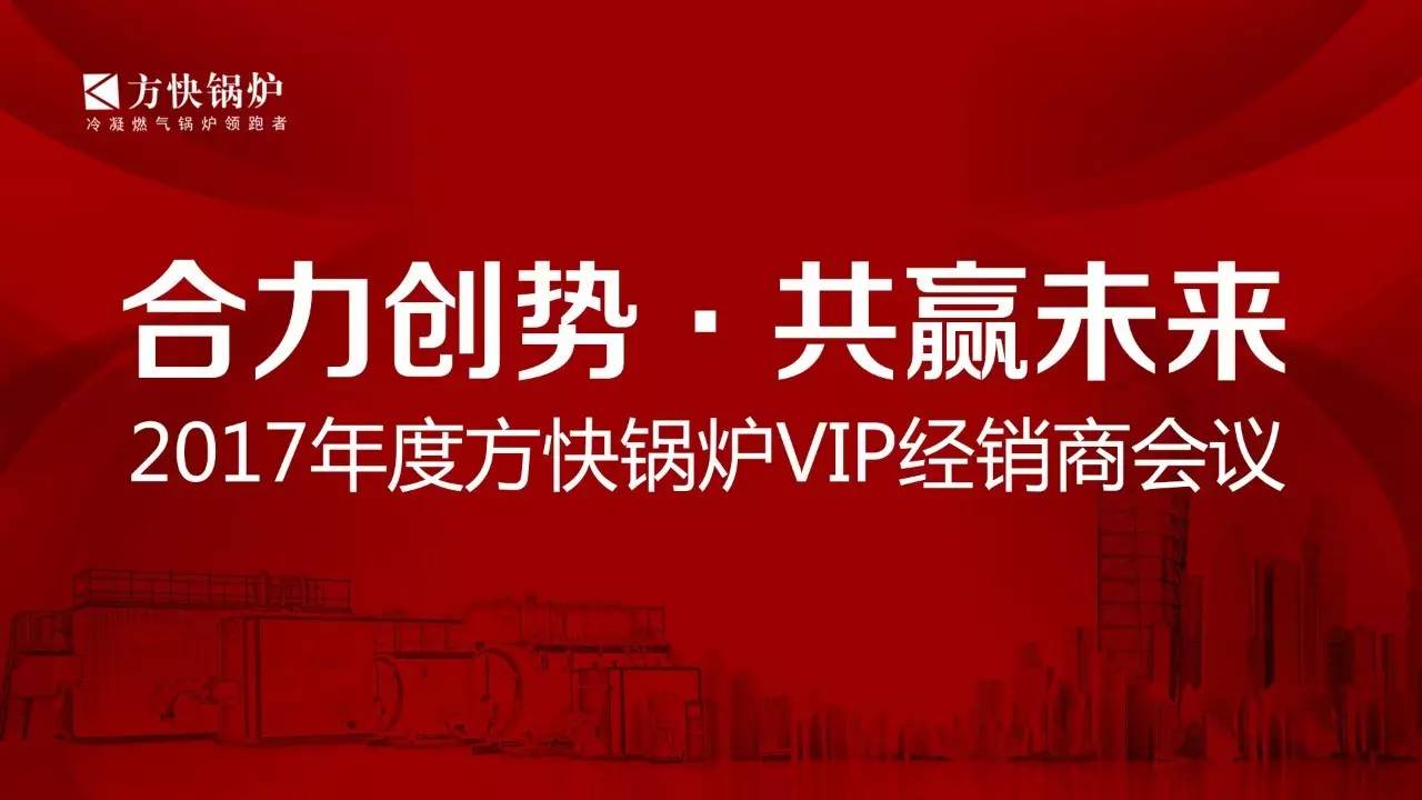“合力創(chuàng)勢、共贏未來”2017年度方快鍋爐VIP經(jīng)銷商會議順利召開
